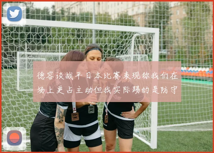 德容谈战平日本比赛表现称我们在场上更占主动但我实际踢的是防守位置