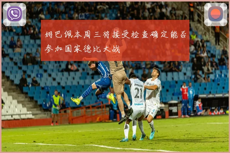 姆巴佩本周三将接受检查确定能否参加国家德比大战