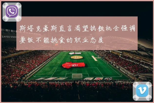 斯塔克豪斯直言渴望执教机会强调要饭不能挑食的职业态度