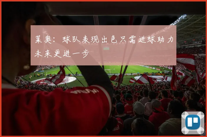 莱奥：球队表现出色只需进球助力未来更进一步